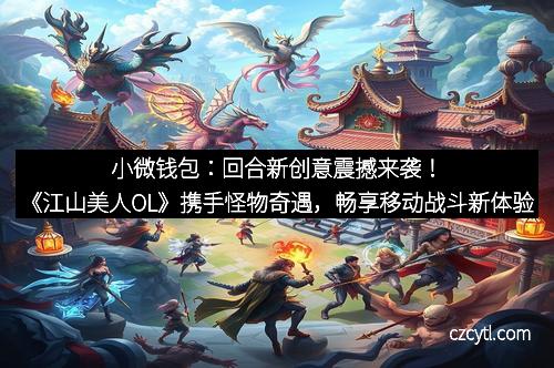 小微钱包:回合新创意震撼来袭!《江山美人OL》携手怪物奇遇,畅享移动战斗新体验