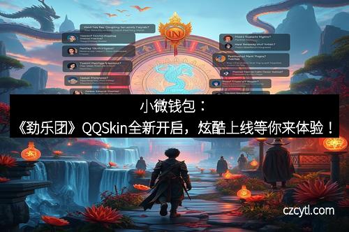 小微钱包:《劲乐团》QQSkin全新开启,炫酷上线等你来体验!